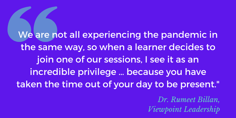 Quote: We are not all experiencing the pandemic in the same way, so when a learner decides to join one of our sessions, I see it as an incredible privilege … because you have taken the time out of your day to be present."